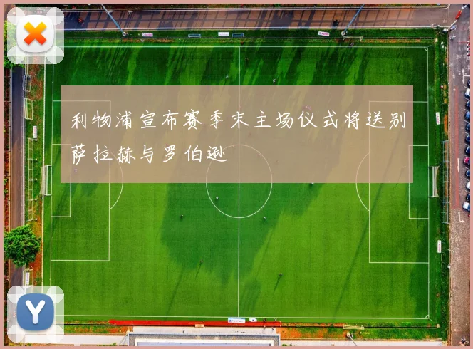 利物浦宣布赛季末主场仪式将送别萨拉赫与罗伯逊