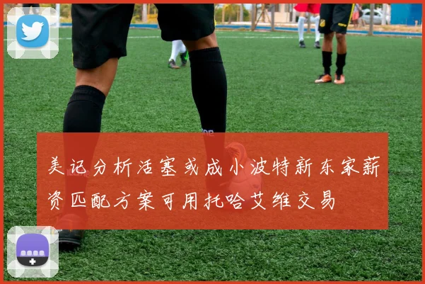 美记分析活塞或成小波特新东家薪资匹配方案可用托哈艾维交易