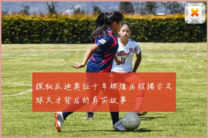 探秘瓜迪奥拉十年辉煌历程揭示足球天才背后的真实故事