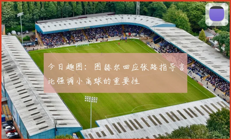 今日趣图：图赫尔回应张路指导言论强调小高球的重要性