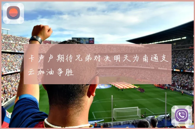 卡卢卢期待兄弟对决明天为南通支云加油争胜
