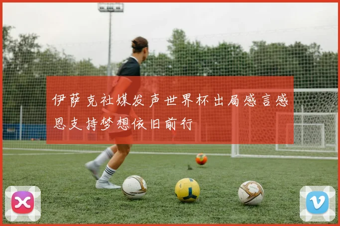 伊萨克社媒发声世界杯出局感言感恩支持梦想依旧前行