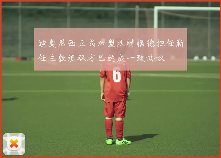 迪奥尼西正式加盟沃特福德担任新任主教练双方已达成一致协议