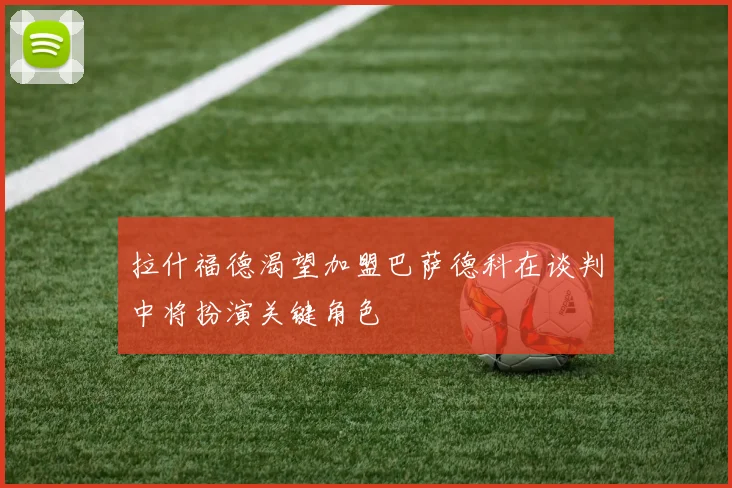 拉什福德渴望加盟巴萨德科在谈判中将扮演关键角色
