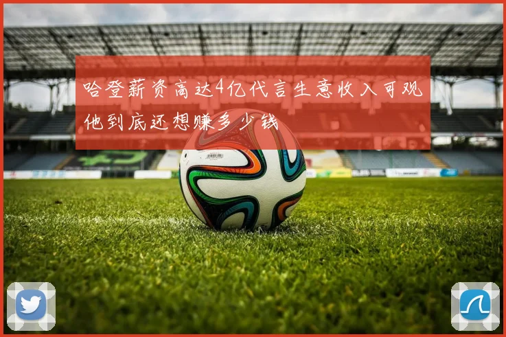 哈登薪资高达4亿代言生意收入可观他到底还想赚多少钱