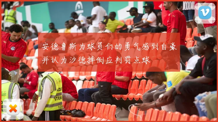 安德鲁斯为球员们的勇气感到自豪并认为沙德摔倒应判罚点球