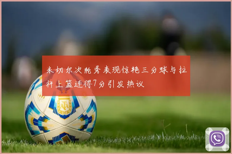 米切尔次轮秀表现惊艳三分球与拉杆上篮连得7分引发热议